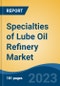 Specialties of Lube Oil Refinery Market - Global Industry Size, Share, Trends, Opportunity, and Forecast, 2018-2028F - Product Image