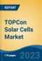 TOPCon Solar Cells Market - Global Industry Size, Share, Trends, Opportunity, and Forecast, 2018-2028F - Product Image