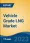 Vehicle Grade LNG Market - Global Industry Size, Share, Trends, Opportunity, and Forecast, 2018-2028F - Product Image