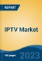 IPTV Market - Global Industry Size, Share, Trends, Opportunity, and Forecast, 2018-2028F - Product Image