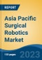 Asia Pacific Surgical Robotics Market, By Region, By Competition Forecast & Opportunities, 2018-2028F - Product Image
