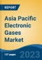 Asia Pacific Electronic Gases Market, By Region, By Competition Forecast & Opportunities, 2018-2028F - Product Image