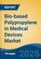 Bio-based Polypropylene in Medical Devices Market - Global Industry Size, Share, Trends, Opportunity, and Forecast, 2018-2028F - Product Image