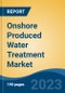 Onshore Produced Water Treatment Market - Global Industry Size, Share, Trends, Opportunity, and Forecast, 2018-2028F - Product Image
