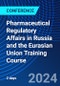 Pharmaceutical Regulatory Affairs in Russia and the Eurasian Union Training Course (October 3-4, 2024) - Product Image