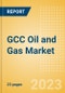 GCC Oil and Gas Market Outlook (2023 Edition) - Product Image