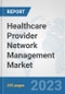 Healthcare Provider Network Management Market: Global Industry Analysis, Trends, Market Size, and Forecasts up to 2030 - Product Image