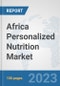 Africa Personalized Nutrition Market: Prospects, Trends Analysis, Market Size and Forecasts up to 2030 - Product Image