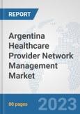Argentina Healthcare Provider Network Management Market: Prospects, Trends Analysis, Market Size and Forecasts up to 2030- Product Image