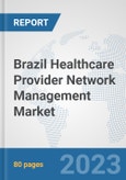 Brazil Healthcare Provider Network Management Market: Prospects, Trends Analysis, Market Size and Forecasts up to 2030- Product Image