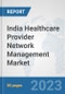 India Healthcare Provider Network Management Market: Prospects, Trends Analysis, Market Size and Forecasts up to 2030 - Product Thumbnail Image