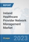 Ireland Healthcare Provider Network Management Market: Prospects, Trends Analysis, Market Size and Forecasts up to 2030 - Product Image