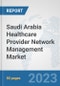 Saudi Arabia Healthcare Provider Network Management Market: Prospects, Trends Analysis, Market Size and Forecasts up to 2030 - Product Image