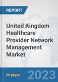 United Kingdom Healthcare Provider Network Management Market: Prospects, Trends Analysis, Market Size and Forecasts up to 2030- Product Image
