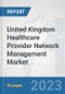 United Kingdom Healthcare Provider Network Management Market: Prospects, Trends Analysis, Market Size and Forecasts up to 2030 - Product Image