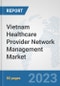 Vietnam Healthcare Provider Network Management Market: Prospects, Trends Analysis, Market Size and Forecasts up to 2030 - Product Thumbnail Image