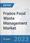 France Food Waste Management Market: Prospects, Trends Analysis, Market Size and Forecasts up to 2030 - Product Image