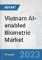 Vietnam AI-enabled Biometric Market: Prospects, Trends Analysis, Market Size and Forecasts up to 2030 - Product Thumbnail Image