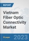 Vietnam Fiber Optic Connectivity Market: Prospects, Trends Analysis, Market Size and Forecasts up to 2030 - Product Image