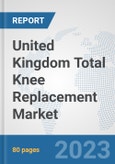 United Kingdom Total Knee Replacement Market: Prospects, Trends Analysis, Market Size and Forecasts up to 2030- Product Image