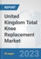 United Kingdom Total Knee Replacement Market: Prospects, Trends Analysis, Market Size and Forecasts up to 2030 - Product Image