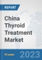 China Thyroid Treatment Market: Prospects, Trends Analysis, Market Size and Forecasts up to 2030 - Product Thumbnail Image