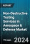 Non-Destructive Testing Services in Aerospace & Defense Market by Type, Method, End-user - Global Forecast 2025-2030 - Product Image
