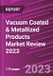 Vacuum Coated & Metallized Products Market Review 2023 - Product Image