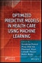 Optimized Predictive Models in Health Care Using Machine Learning. Edition No. 1 - Product Image