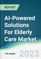 AI-Powered Solutions For Elderly Care Market - Forecasts from 2023 to 2028 - Product Image