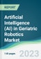 Artificial Intelligence (AI) in Geriatric Robotics Market - Forecasts from 2023 to 2028 - Product Thumbnail Image