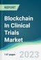 Blockchain In Clinical Trials Market - Forecasts from 2023 to 2028 - Product Image