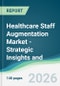 Healthcare Staff Augmentation Market - Strategic Insights and Forecasts (2026-2031) - Product Image
