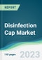 Disinfection Cap Market - Forecasts from 2023 to 2028 - Product Image