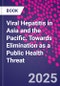 Viral Hepatitis in Asia and the Pacific. Towards Elimination as a Public Health Threat - Product Thumbnail Image