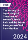 The History of Gynecological Treatment of Women's Pelvic Pain and the Recent Emergence of Pain Sensitization- Product Image