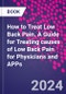How to Treat Low Back Pain. A Guide for Treating causes of Low Back Pain for Physicians and APPs - Product Thumbnail Image