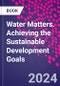 Water Matters. Achieving the Sustainable Development Goals - Product Thumbnail Image