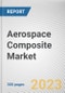 Aerospace Composite Market By Fiber Type, By Manufacturing Process, By Aircraft: Global Opportunity Analysis and Industry Forecast, 2023-2032 - Product Image