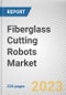 Fiberglass Cutting Robots Market By Product Type, By Application, By Payload, By Reach: Global Opportunity Analysis and Industry Forecast, 2023-2032 - Product Thumbnail Image