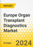 Europe Organ Transplant Diagnostics Market: Analysis and Forecast, 2023-2033- Product Image