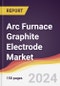 Arc Furnace Graphite Electrode Market Report: Trends, Forecast and Competitive Analysis to 2030 - Product Image