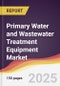 Primary Water and Wastewater Treatment Equipment Market Report: Trends, Forecast and Competitive Analysis to 2030 - Product Thumbnail Image