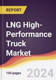 LNG High-Performance Truck Market Report: Trends, Forecast and Competitive Analysis to 2030- Product Image