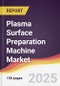 Plasma Surface Preparation Machine Market Report: Trends, Forecast and Competitive Analysis to 2031 - Product Image