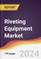 Riveting Equipment Market Report: Trends, Forecast and Competitive Analysis to 2030 - Product Thumbnail Image