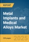 Metal Implants and Medical Alloys Market Report 2025 - Product Image