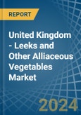 United Kingdom - Leeks and Other Alliaceous Vegetables - Market Analysis, Forecast, Size, Trends and Insights- Product Image
