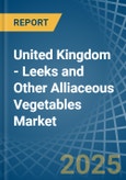 United Kingdom - Leeks and Other Alliaceous Vegetables - Market Analysis, Forecast, Size, Trends and Insights- Product Image