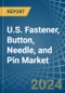 U.S. Fastener, Button, Needle, and Pin Market. Analysis and Forecast to 2030 - Product Image